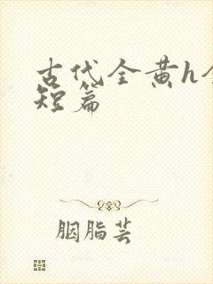 古代全黄h全肉短篇