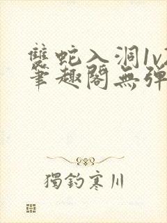 双蛇入洞1v2笔趣阁无弹窗