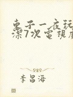 东子一夜玩弄白洁7次电视剧