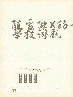 随处做X的世界学校游戏