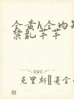 全黄h全肉短篇禁乱芊芊