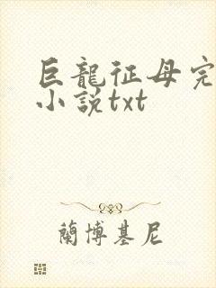 巨龙征母完结版小说txt
