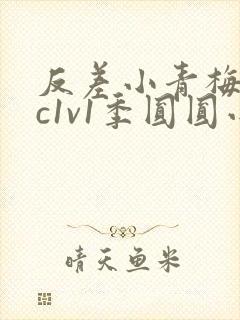 反差小青梅不经c1v1季圆圆小说