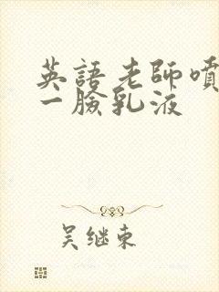 英语老师喷了我一脸乳液