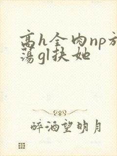 高h全肉np放荡gl扶她