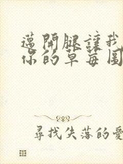 迈开腿让我看看你的草莓图