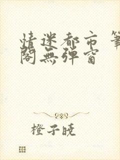 情迷都市 笔趣阁无弹窗