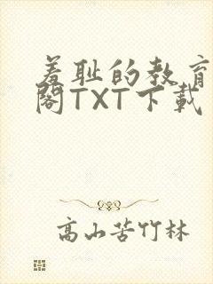 羞耻的教育笔趣阁TXT下载