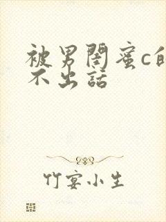 被男闺蜜c的说不出话