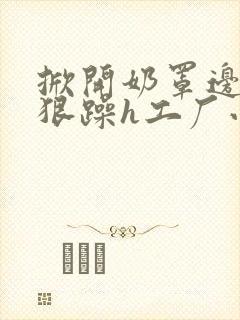 掀开奶罩边躁狠狠躁h工厂小说