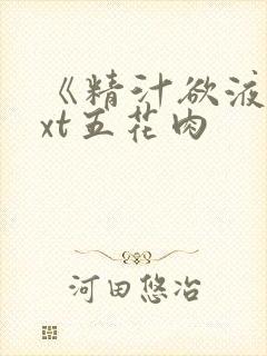 《精汁欲液》txt五花肉