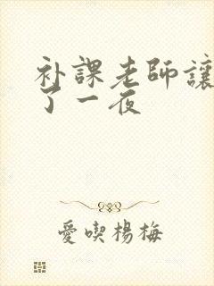 补课老师让我爽了一夜