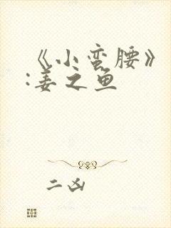 《小蛮腰》作者:姜之鱼