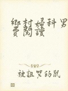 乡村妇科男医免费阅读