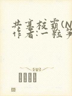 共享校霸(N)作者:一粒笋免费阅读