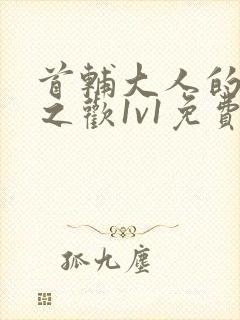 首辅大人的床榻之欢1v1免费