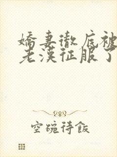 娇妻彻底被门卫老汉征服了