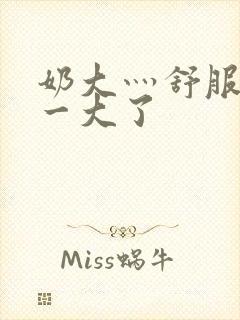 奶大灬舒服灬太一大了
