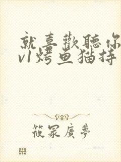 就喜欢听你叫1v1烤鱼猫持竿钓鱼