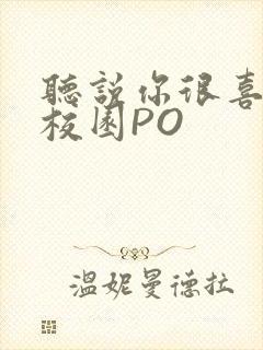 听说你很喜欢我校园PO