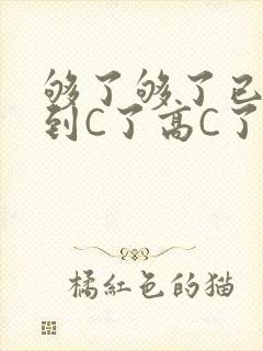 够了够了已经满到C了高C了