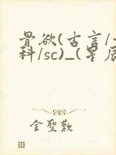 骨欲(古言/骨科/sc)_(星辰鲸落)_