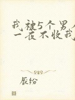 我被5个男人躁一夜不收我怎么办