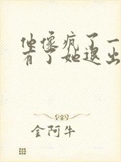 他像疯了一样占有了她退出