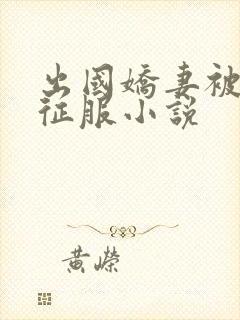 出国娇妻被黑人征服小说