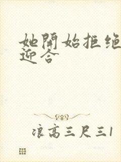 她开始拒绝慢迎迎合