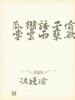 瓜棚诱子偷伦初尝云雨孽欲情缘