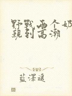 野战两个奶头被亲到高潮