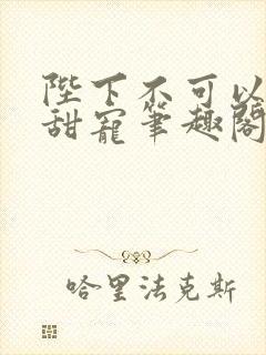 陛下不可以糙汉甜宠笔趣阁