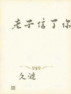 老子信了你的邪