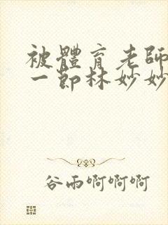 被体育老师c了一节林妙妙