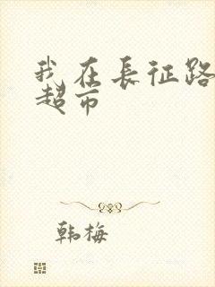 我在长征路上开超市