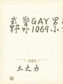 武警GAY男同野外1069小说