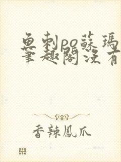 鱼刺po苏玛丽笔趣阁没有拼音