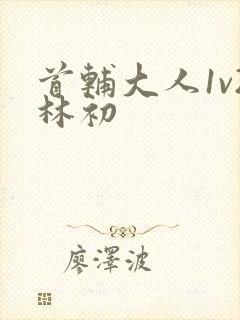 首辅大人1v2林初