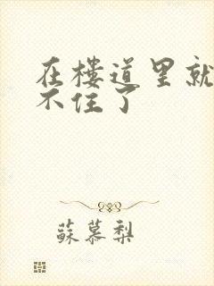 在楼道里就控制不住了