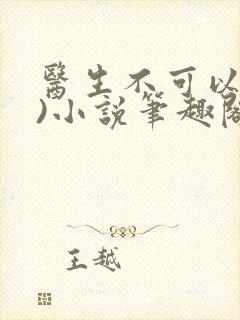医生不可以(限)小说笔趣阁