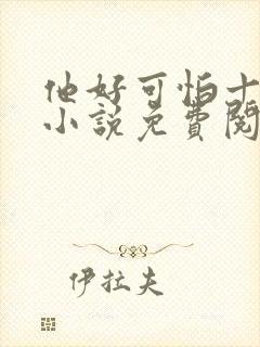 他好可怕十八鹿小说免费阅读