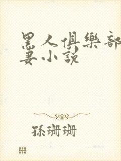 黑人俱乐部仑娇妻小说