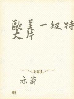 欧美一级特黄a大片