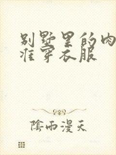 别墅里的肉奴不准穿衣服