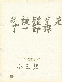 我被体育老师c了一节课