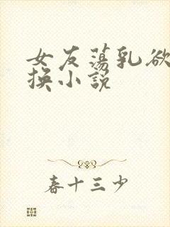 女友荡乳欲伦交换小说