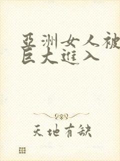 亚洲女人被黑人巨大进入