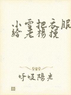 小雪把衣服解开给老杨摸