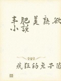 丰肥美熟欲妇乱小说